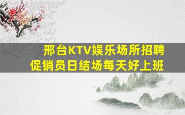 邢台KTV娱乐场所招聘促销员日结场每天好上班