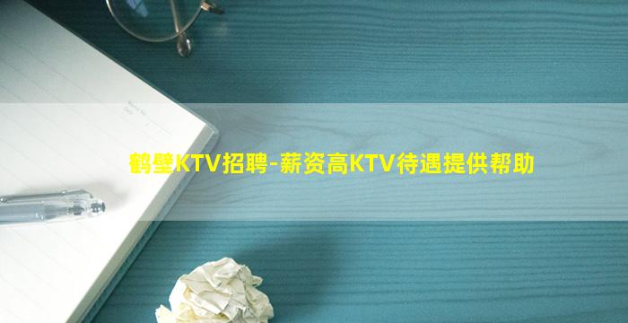 鹤壁KTV招聘-薪资高KTV待遇提供帮助
